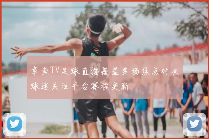 章鱼TV足球直播覆盖多场焦点对决球迷关注平台赛程更新