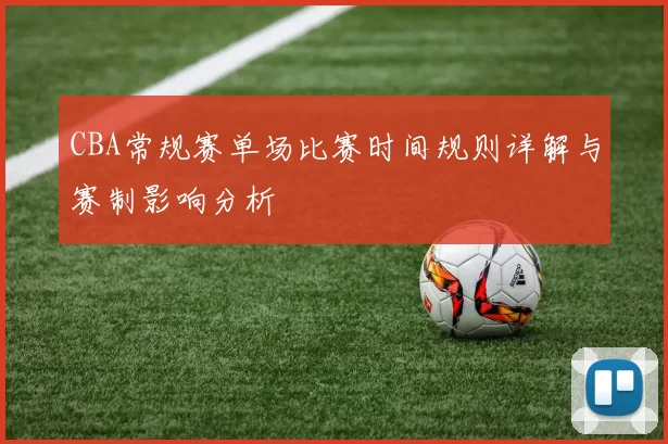 CBA常规赛单场比赛时间规则详解与赛制影响分析