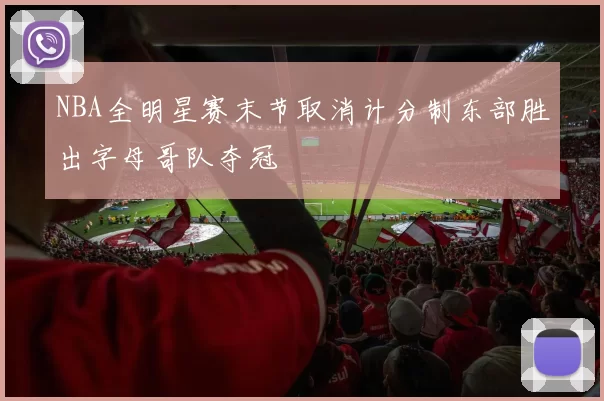 NBA全明星赛末节取消计分制东部胜出字母哥队夺冠