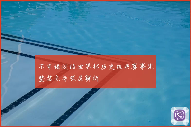 不可错过的世界杯历史经典赛事完整盘点与深度解析