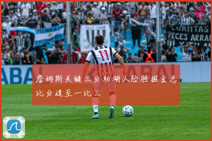 詹姆斯关键三分助湖人险胜掘金总比分追至一比三