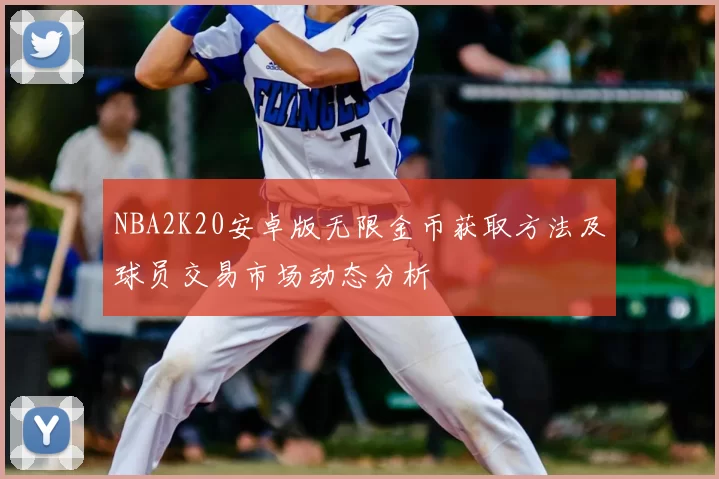 NBA2K20安卓版无限金币获取方法及球员交易市场动态分析