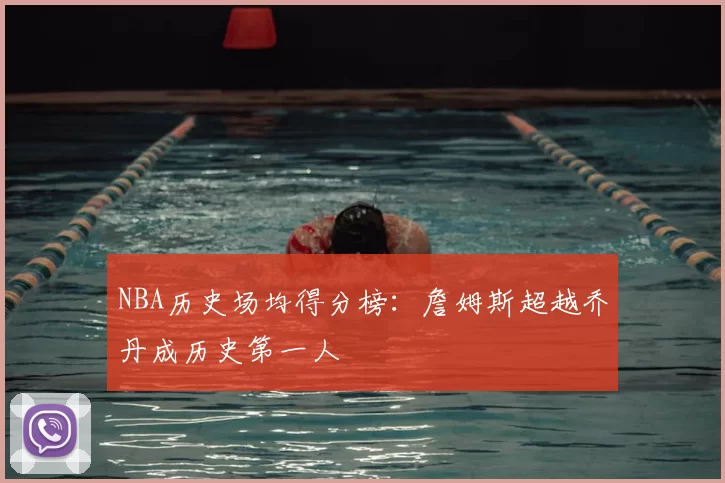 NBA历史场均得分榜:詹姆斯超越乔丹成历史第一人