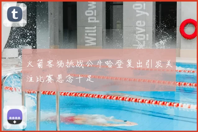 火箭客场挑战公牛哈登复出引发关注比赛悬念十足