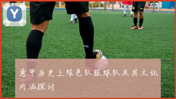 意甲历史上绿色队服球队及其文化内涵探讨