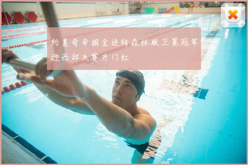 约基奇率掘金逆转森林狼卫冕冠军迎西部决赛开门红