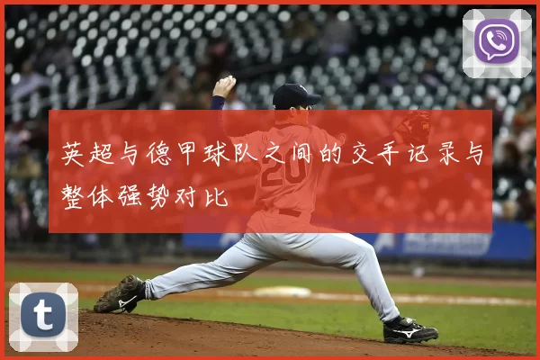 英超与德甲球队之间的交手记录与整体强势对比