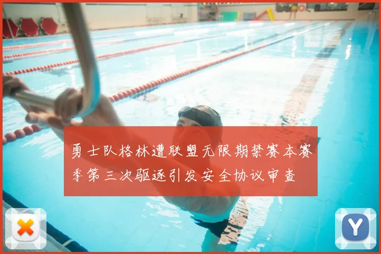 勇士队格林遭联盟无限期禁赛本赛季第三次驱逐引发安全协议审查