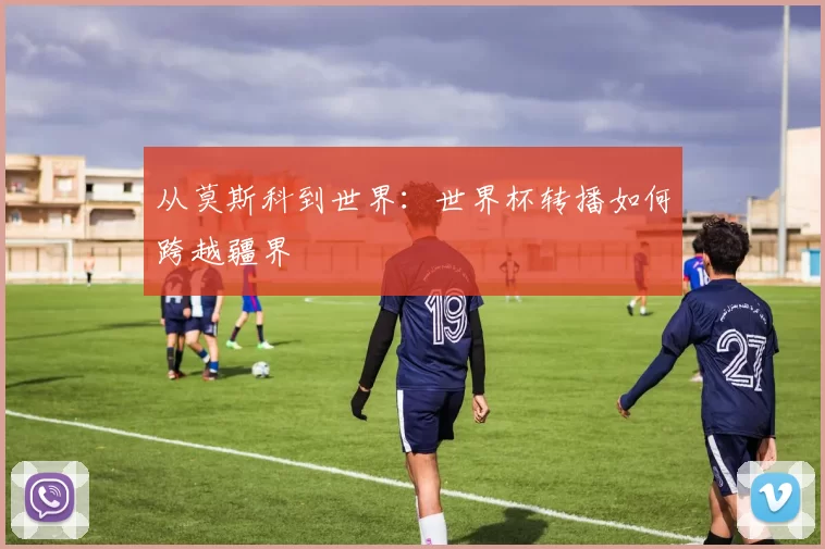 从莫斯科到世界：世界杯转播如何跨越疆界
