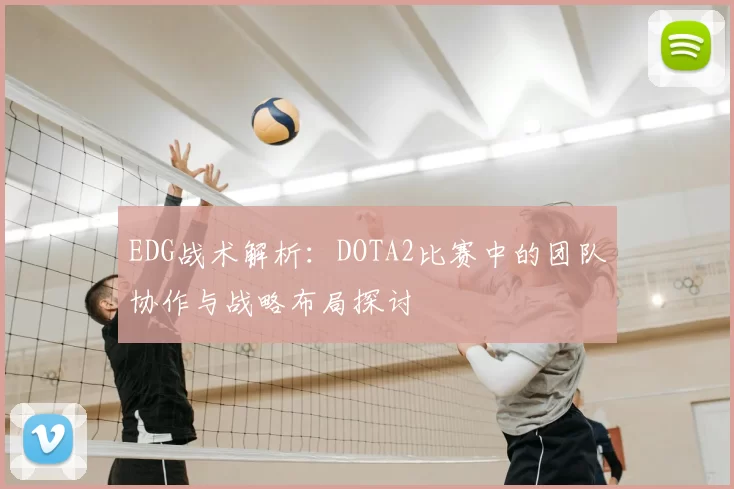 EDG战术解析：DOTA2比赛中的团队协作与战略布局探讨