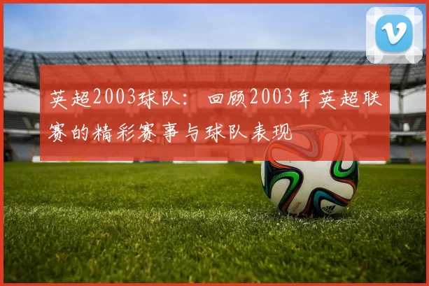 英超2003球队：回顾2003年英超联赛的精彩赛事与球队表现