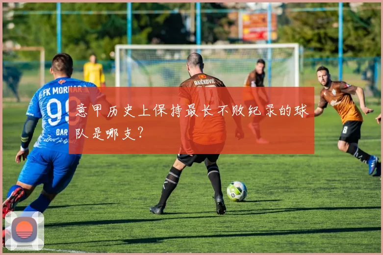 意甲历史上保持最长不败纪录的球队是哪支？