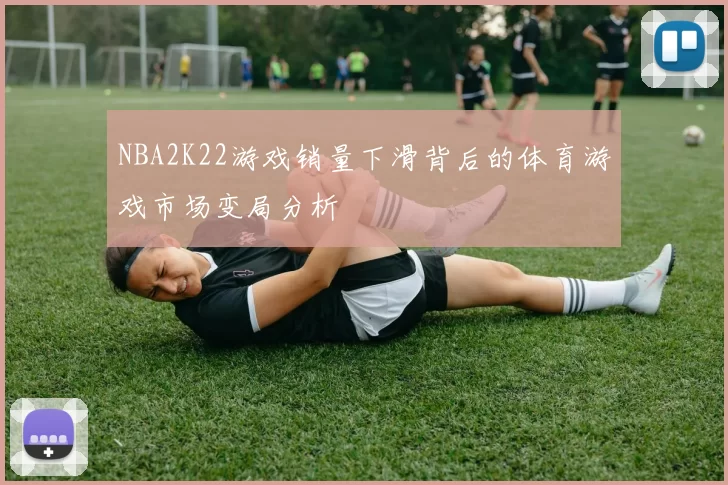 NBA2K22游戏销量下滑背后的体育游戏市场变局分析