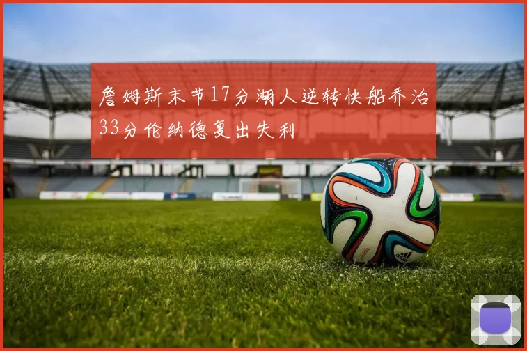 詹姆斯末节17分湖人逆转快船乔治33分伦纳德复出失利