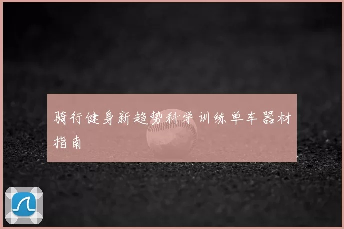 骑行健身新趋势科学训练单车器材指南