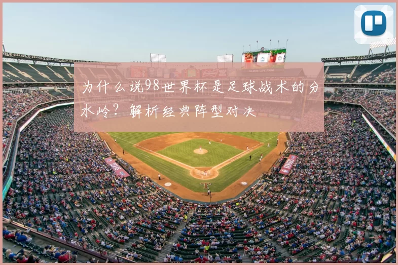 为什么说98世界杯是足球战术的分水岭？解析经典阵型对决