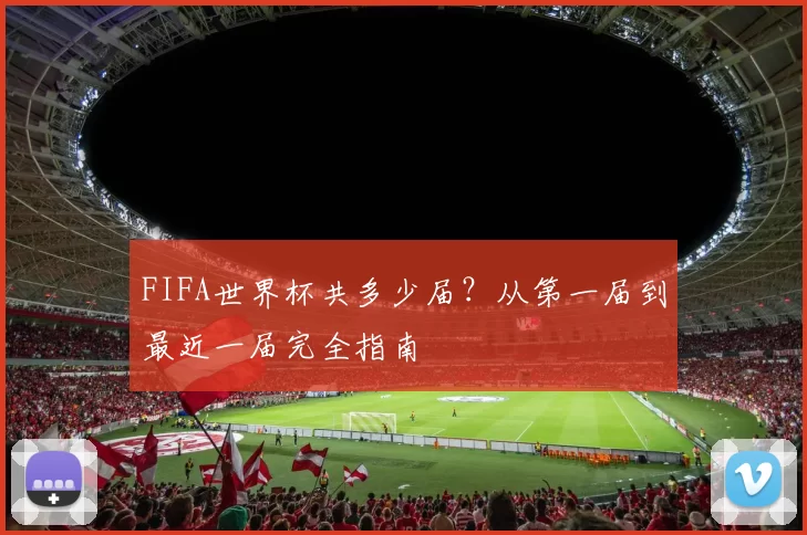 FIFA世界杯共多少届？从第一届到最近一届完全指南