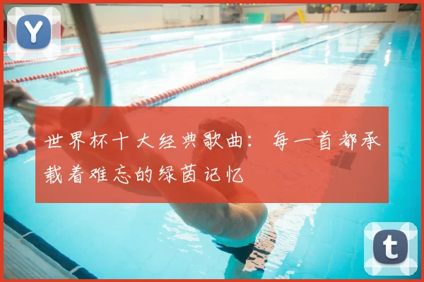 世界杯十大经典歌曲:每一首都承载着难忘的绿茵记忆