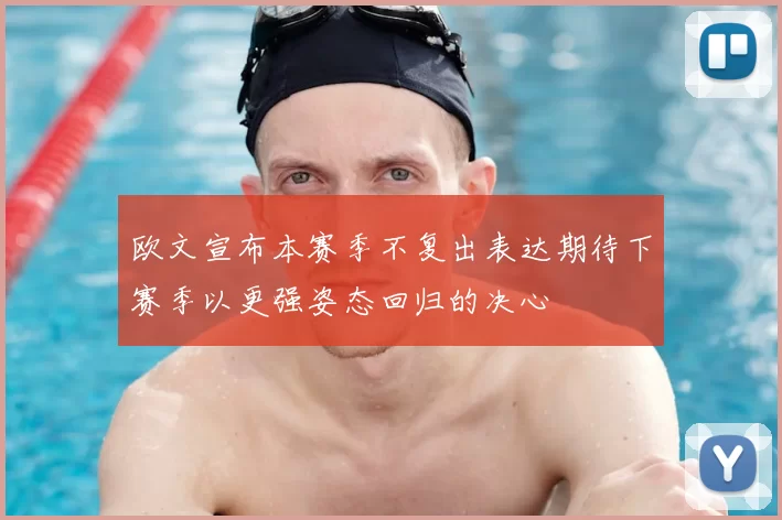 欧文宣布本赛季不复出表达期待下赛季以更强姿态回归的决心