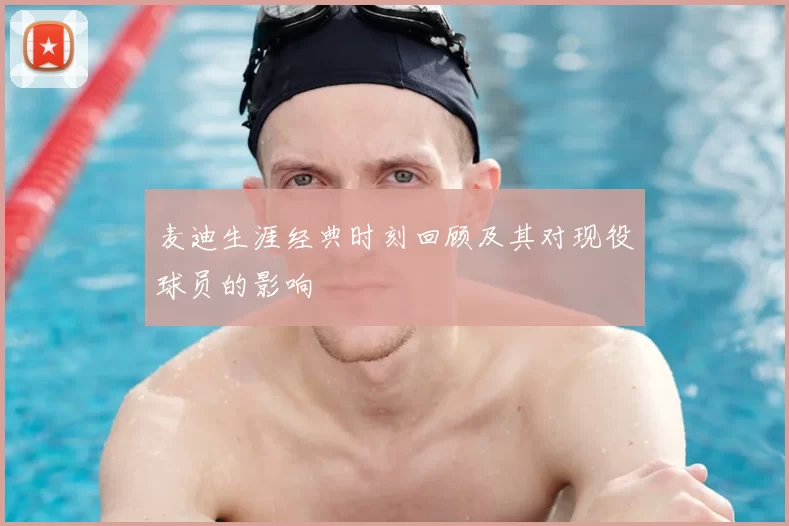 麦迪生涯经典时刻回顾及其对现役球员的影响