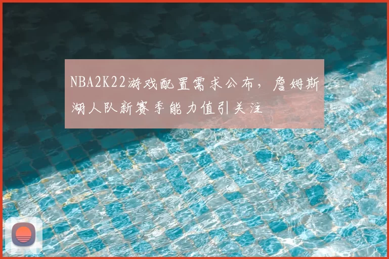 NBA2K22游戏配置需求公布，詹姆斯湖人队新赛季能力值引关注