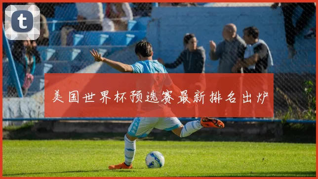 美国世界杯预选赛最新排名出炉