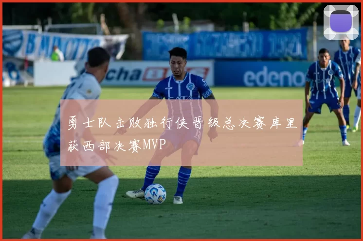 勇士队击败独行侠晋级总决赛库里获西部决赛MVP