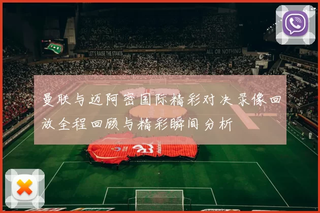 曼联与迈阿密国际精彩对决录像回放全程回顾与精彩瞬间分析