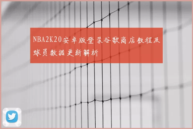 NBA2K20安卓版登录谷歌商店教程及球员数据更新解析