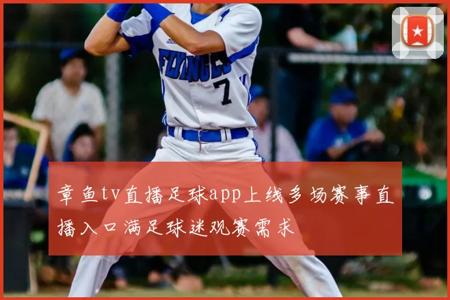 章鱼tv直播足球app上线多场赛事直播入口满足球迷观赛需求