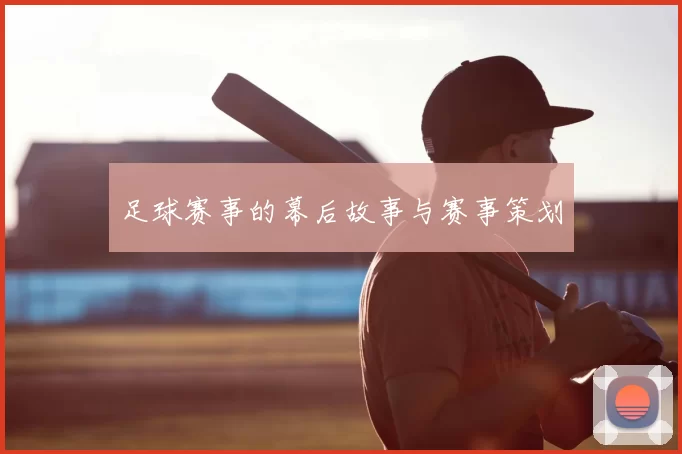 足球赛事的幕后故事与赛事策划