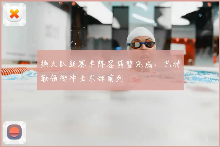热火队新赛季阵容调整完成，巴特勒领衔冲击东部前列