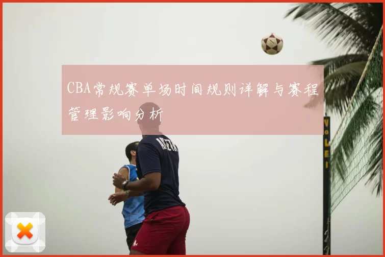 CBA常规赛单场时间规则详解与赛程管理影响分析