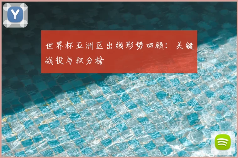 世界杯亚洲区出线形势回顾:关键战役与积分榜
