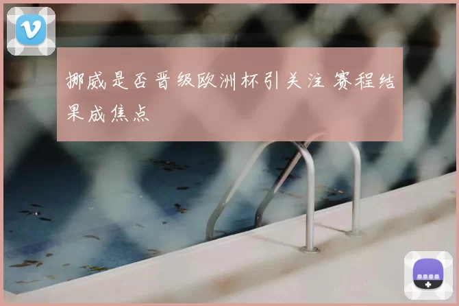 挪威是否晋级欧洲杯引关注 赛程结果成焦点