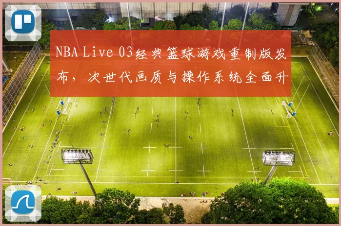 NBA Live 03经典篮球游戏重制版发布，次世代画质与操作系统全面升级