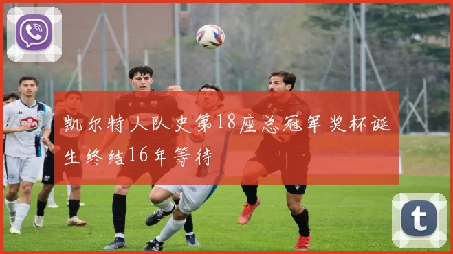 凯尔特人队史第18座总冠军奖杯诞生终结16年等待
