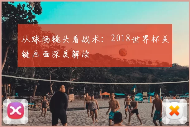 从球场镜头看战术：2018世界杯关键画面深度解读