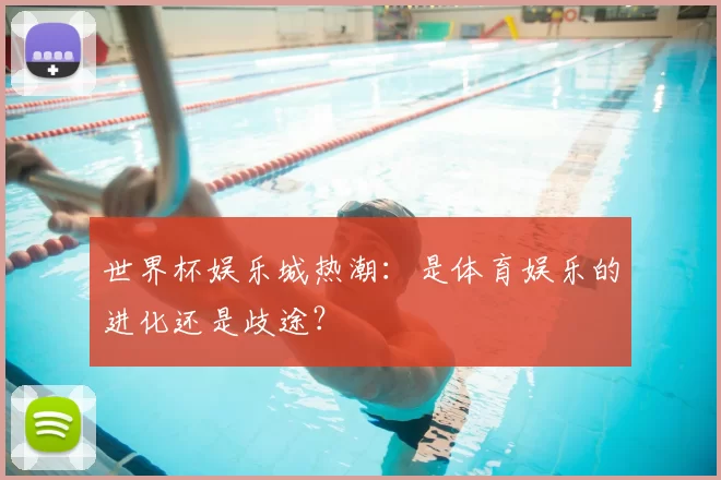 世界杯娱乐城热潮：是体育娱乐的进化还是歧途？