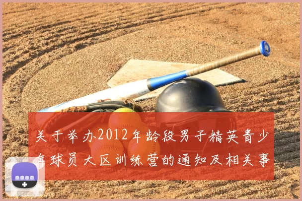 关于举办2012年龄段男子精英青少年球员大区训练营的通知及相关事项说明