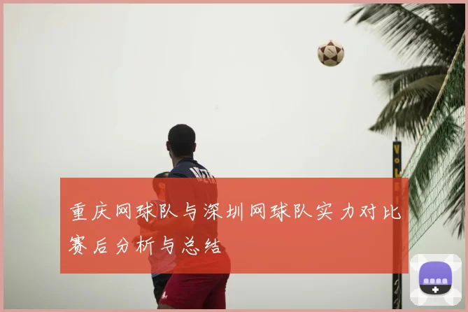 重庆网球队与深圳网球队实力对比赛后分析与总结