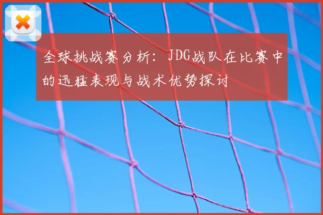 全球挑战赛分析：JDG战队在比赛中的迅猛表现与战术优势探讨