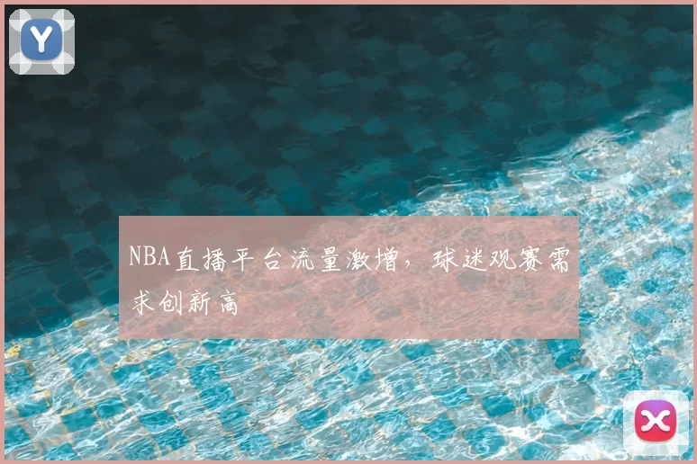 NBA直播平台流量激增，球迷观赛需求创新高