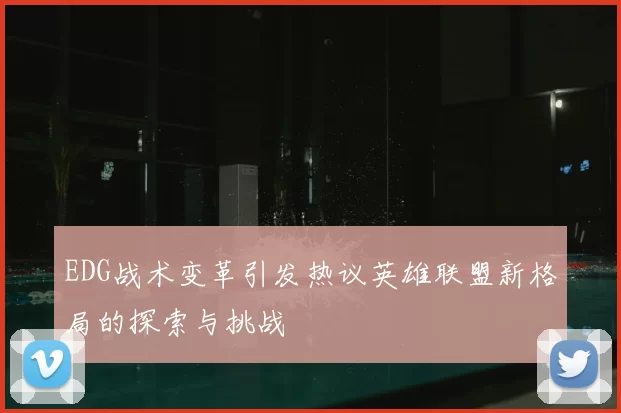 EDG战术变革引发热议英雄联盟新格局的探索与挑战