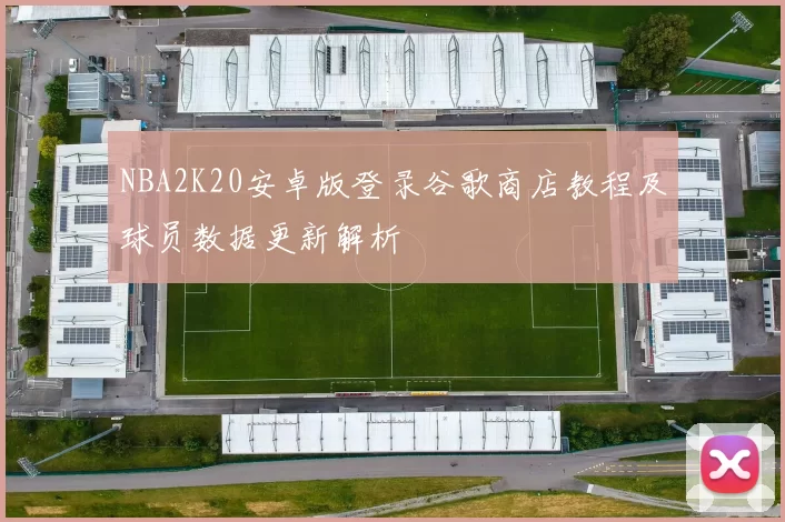 NBA2K20安卓版登录谷歌商店教程及球员数据更新解析