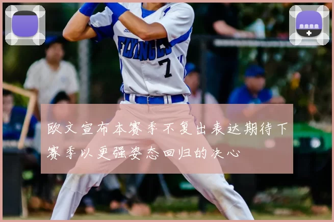 欧文宣布本赛季不复出表达期待下赛季以更强姿态回归的决心