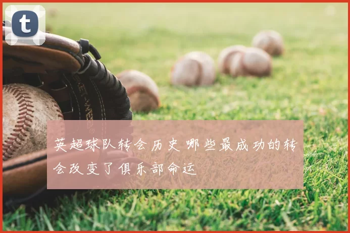 英超球队转会历史 哪些最成功的转会改变了俱乐部命运