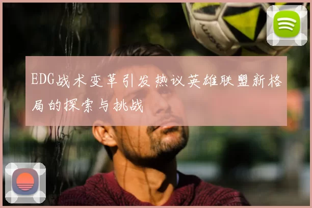 EDG战术变革引发热议英雄联盟新格局的探索与挑战