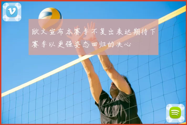 欧文宣布本赛季不复出表达期待下赛季以更强姿态回归的决心