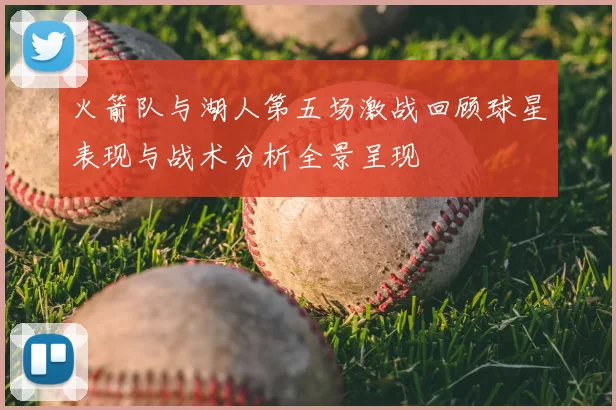 火箭队与湖人第五场激战回顾球星表现与战术分析全景呈现